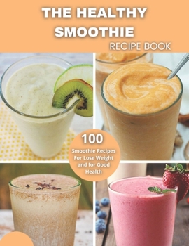 The Healthy Smoothie recipe book: 100 Smoothie Recipes For Lose Weight and for Good Health