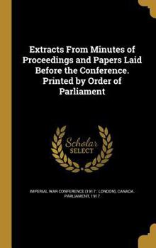 Hardcover Extracts From Minutes of Proceedings and Papers Laid Before the Conference. Printed by Order of Parliament Book