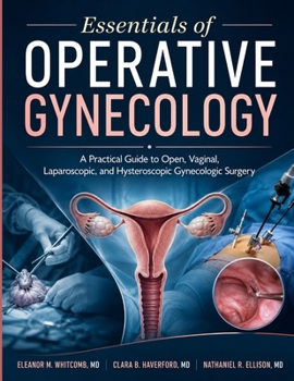 Essentials Of Operative Gynecology: A Practical Guide to Open, Vaginal, Laparoscopic, and Hysteroscopic Gynecologic Surgery
