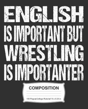 English Is Important But Wrestling Is Importanter Composition: College Ruled Notebook