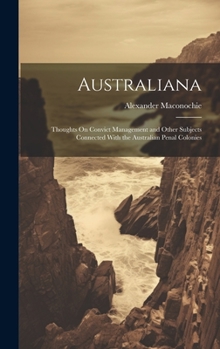 Hardcover Australiana: Thoughts On Convict Management and Other Subjects Connected With the Australian Penal Colonies Book