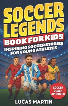 Soccer Legends Book For Kids - Inspiring Soccer Stories For Young Athletes: Discover Motivating stories featuring Messi, Ronaldo, Alex Morgan, Marta, ... And Perseverance (Soccer Books For Kids)