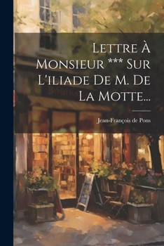 Paperback Lettre À Monsieur *** Sur L'iliade De M. De La Motte... [French] Book