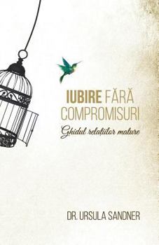 Paperback Iubire fara compromisuri: Ghidul relatiilor mature [Romanian] Book