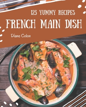 Paperback 123 Yummy French Main Dish Recipes: A Yummy French Main Dish Cookbook to Fall In Love With Book