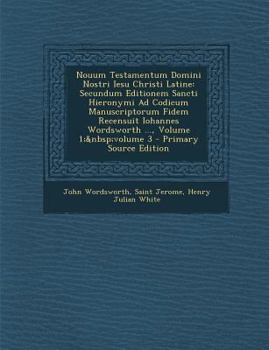 Nouum Testamentum Domini Nostri Iesu Christi Latine: Secundum Editionem Sancti Hieronymi Ad Codicum Manuscriptorum Fidem Recensuit Iohannes Wordsworth ..., Volume 1; volume 3