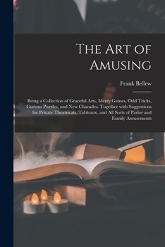 Paperback The Art of Amusing: Being a Collection of Graceful Arts, Merry Games, Odd Tricks, Curious Puzzles, and New Charades. Together With Suggest Book
