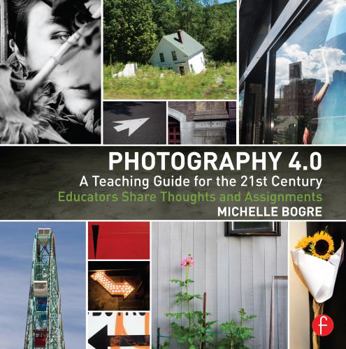 Photography 4.0: A Teaching Guide for the 21st Century: Educators Share Thoughts and Assignments
