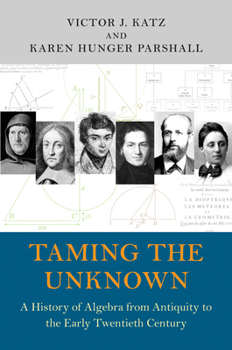 Hardcover Taming the Unknown: A History of Algebra from Antiquity to the Early Twentieth Century Book