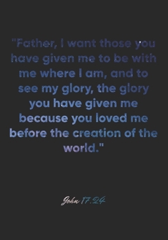 John 17:24 Notebook: "Father, I want those you have given me to be with me where I am, and to see my glory, the glory you have given me because you ... Christian Journal/Diary Gift, Doodle Present