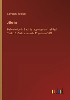 Paperback Alfredo: Ballo storico in 5 atti da rappresentarsi nel Real Teatro S. Carlo la sera de' 12 gennaio 1838 [Italian] Book