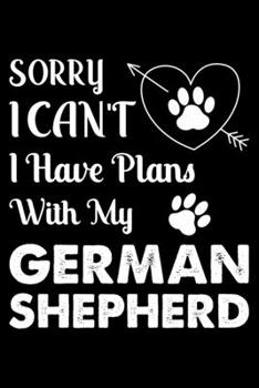 Sorry, I Can't I Have Plans With My German Shepherd: Cute German Shepherd Lined journal Notebook, Great Accessories & Gift Idea for German Shepherd ... journal Notebook With An Inspirational Quote.