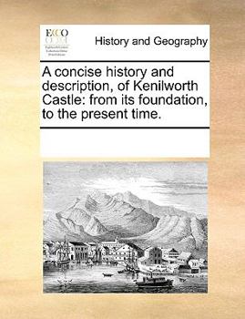 Paperback A Concise History and Description, of Kenilworth Castle: From Its Foundation, to the Present Time. Book