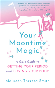 Your Moontime Magic: A Girl’s Guide to Getting Your Period and Loving Your Body