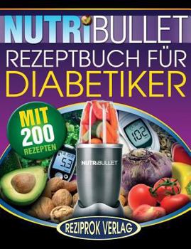 Paperback Nutribullet Rezeptbuch fur Diabetiker: 200 k?stliche, optimal-nahrhafte, Ultra-Low-Carb NutriBullet Smoothie Rezepte f?r Diabetiker [German] Book