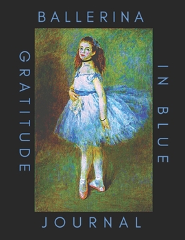Ballerina In Blue Gratitude Journal: Ballerina Gratitude Journal Cover Ballet Dancer Pierre-Auguste Renoir 1841-1919 for Lovers of Ballet Students ... Be Thankful and Journal Thoughts & Dreams
