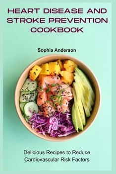 Heart Disease and Stroke Prevention Cookbook: Delicious Recipes to Reduce Cardiovascular Risk Factors
