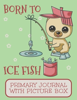 Paperback Born To Ice Fish Primary Journal With Picture Box: Adorable Winter Pomeranian Puppy Dog Out On The Ice Catching Fish Book