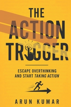 THE ACTION TRIGGER: Escape Overthinking and Start Taking Action
