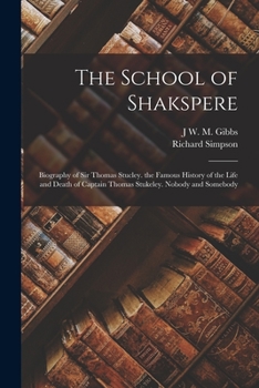 Paperback The School of Shakspere: Biography of Sir Thomas Stucley. the Famous History of the Life and Death of Captain Thomas Stukeley. Nobody and Someb Book