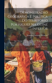 Hardcover Demonstração Geografica E Politica Do Territorio Portuguez Na Guiné Inferior: Que Abrange O Reino De Angola, Benguella E Suas Dependencias; Causas Da [Portuguese] Book