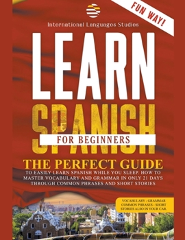 Paperback Learn Spanish for Beginners: The Perfect Guide to Easily Learn Spanish While You Sleep. How to Master Vocabulary and Grammar in only 21 Days Throug Book