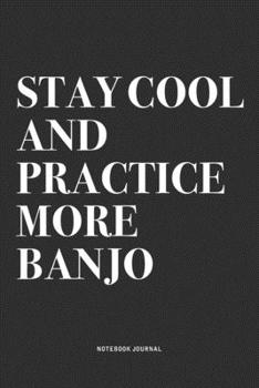 Stay Cool And Practice More Banjo: A 6x9 Inch Diary Notebook Journal With A Bold Text Font Slogan On A Matte Cover and 120 Blank Lined Pages Makes A Great Alternative To A Card