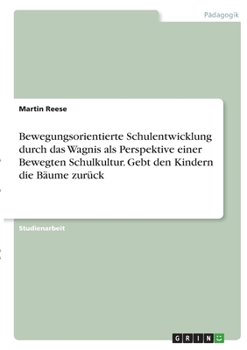 Bewegungsorientierte Schulentwicklung durch das Wagnis als Perspektive einer Bewegten Schulkultur. Gebt den Kindern die Bäume zurück