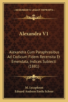 Paperback Alexandra V1: Alexandra Cum Paraphrasibus Ad Codicum Fidem Recensita Et Emendata, Indices Subiecti (1881) [Latin] Book