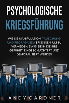 Psychological Warfare: How to Spot Manipulation, Deception, and Propaganda So You Can Avoid Being Misled, Intimidated, and Demoralized (Social Intelligence)
