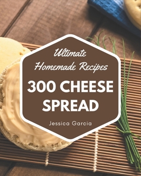 Paperback 300 Ultimate Homemade Cheese Spread Recipes: An Inspiring Homemade Cheese Spread Cookbook for You Book