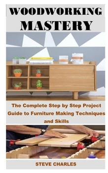 Paperback Woodworking Mastery: The Complete Step By Step Project Guide to Furniture Making Techniques and Skills Book