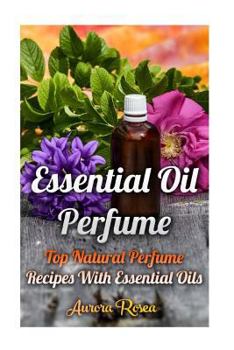 Paperback Essential Oil Perfume: Top Natural Perfume Recipes With Essential Oils Book