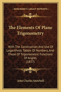 Paperback The Elements Of Plane Trigonometry: With The Construction And Use Of Logarithmic Tables Of Numbers, And Those Of Trigonometric Functions Of Angles (18 Book