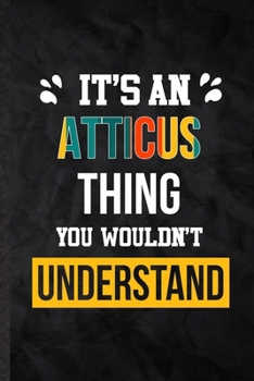 It's an Atticus Thing You Wouldn't Understand: Blank Practical Personalized Atticus Lined Notebook/ Journal For Favorite First Name, Inspirational ... Special Birthday Gift Idea Modern Plain Style