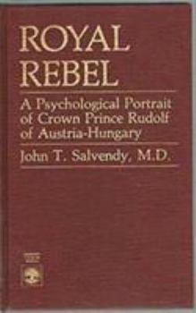 Hardcover Royal Rebel: A Psychological Portrait of Crown Prince Rudolf of Austria-Hungary Book