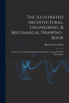 Paperback The Illustrated Architectural, Engineering, & Mechanical Drawing-book: For the use of Schools, Students, and Artisans; Upwards of 300 Illustrations Book