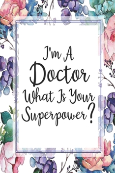 I'm A Doctor What Is Your Superpower?: Weekly Planner For Doctors 12 Month Floral Calendar Schedule Agenda Organizer (6x9 Doctor Planner January 2020 - December 2020)