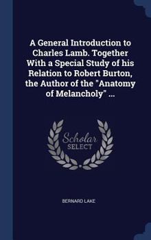 Hardcover A General Introduction to Charles Lamb. Together With a Special Study of his Relation to Robert Burton, the Author of the Anatomy of Melancholy ... Book