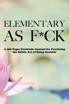 Paperback Elementary as F*ck: A 200 Pages Gratitude Journal for Practicing the Subtle Art of Being Grateful Book