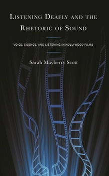 Hardcover Listening Deafly and the Rhetoric of Sound: Voice, Silence, and Listening in Hollywood Films Book
