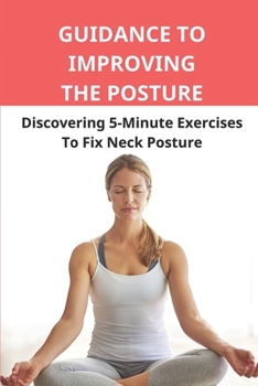 Paperback Guidance To Improving The Posture: Discovering 5-Minute Exercises To Fix Neck Posture: Prevent Upper Back Pain Book