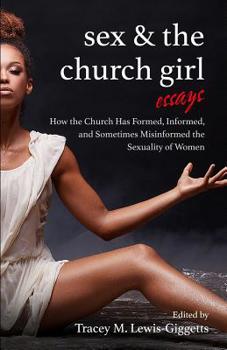 Sex and the Church Girl : How the Church Has Formed, Informed, and Sometimes Misinformed, the Sexuality of Women