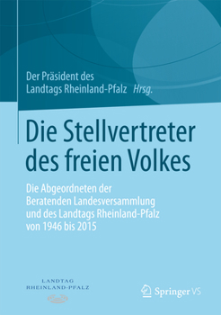 Die Stellvertreter Des Freien Volkes: Die Abgeordneten Der Beratenden Landesversammlung Und Des Landtags Rheinland-Pfalz Von 1946 Bis 2015