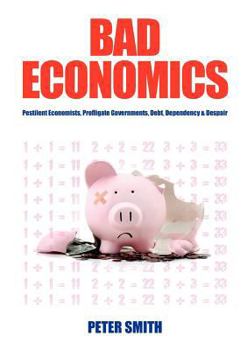 Paperback Bad Economics Pestilent Economists, Profligate Governments, Debt, Dependency & Despair Book