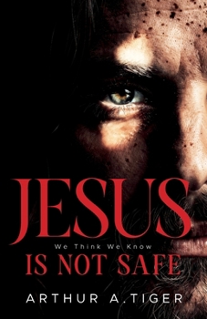 Jesus Is Not Safe: The Jesus We Think We Know — and the One the Gospels Reveal (Apology)