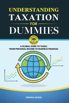 Understanding Taxation for Dummies: A Global Guide to Taxes: From Personal Income to Business Finances