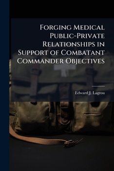 Paperback Forging Medical Public-Private Relationships in Support of Combatant Commander Objectives: Getting Past the Vision Statement Book