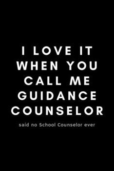 Paperback I Love It When You Call Me Guidance Counselor Said No School Counselor Ever: Funny Notebook Gift Idea For School Counselor, Teacher, Staff - 120 Pages Book