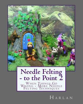 Paperback Needle Felting - to the Point 2: When Things Go Wrong - More Needle Felting Techniques Book